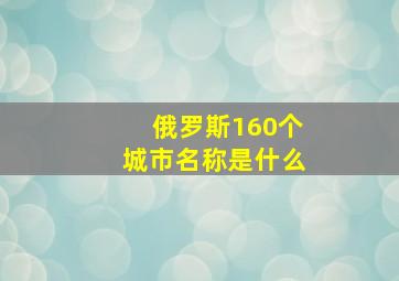 俄罗斯160个城市名称是什么