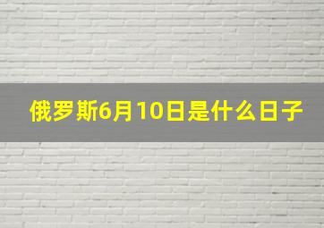 俄罗斯6月10日是什么日子