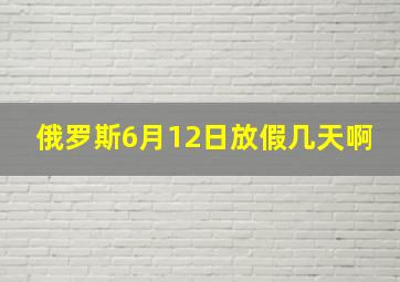 俄罗斯6月12日放假几天啊