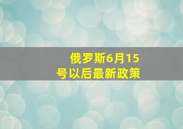 俄罗斯6月15号以后最新政策