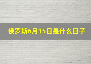 俄罗斯6月15日是什么日子