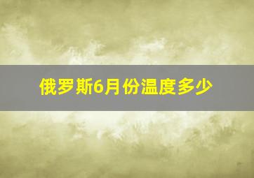 俄罗斯6月份温度多少