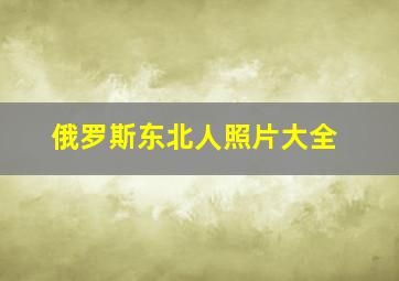 俄罗斯东北人照片大全