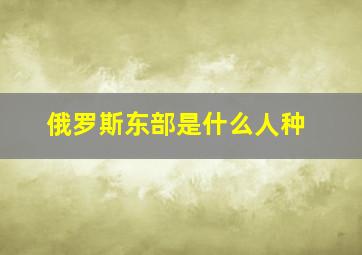 俄罗斯东部是什么人种