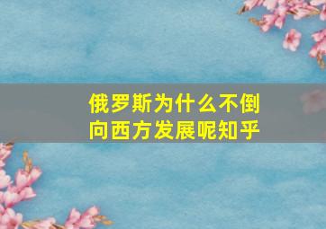 俄罗斯为什么不倒向西方发展呢知乎