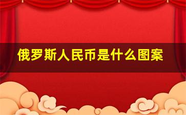 俄罗斯人民币是什么图案