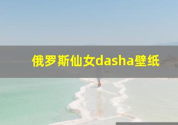 俄罗斯仙女dasha壁纸