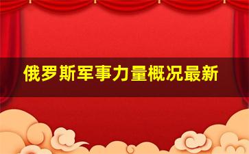 俄罗斯军事力量概况最新