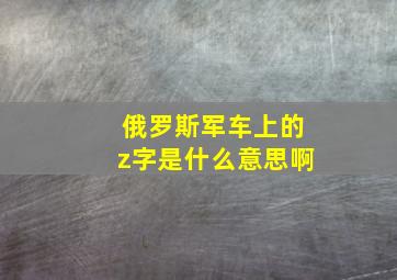 俄罗斯军车上的z字是什么意思啊