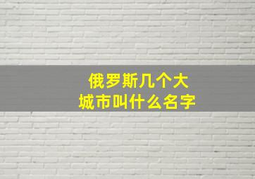 俄罗斯几个大城市叫什么名字