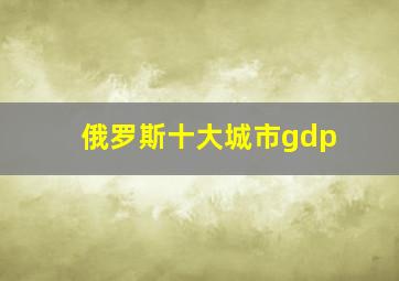 俄罗斯十大城市gdp