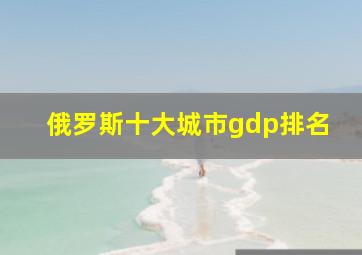 俄罗斯十大城市gdp排名