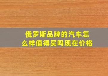 俄罗斯品牌的汽车怎么样值得买吗现在价格