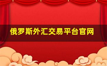 俄罗斯外汇交易平台官网