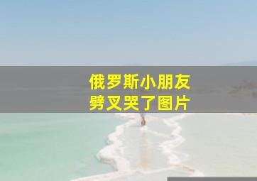 俄罗斯小朋友劈叉哭了图片