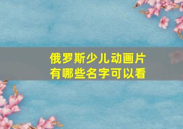 俄罗斯少儿动画片有哪些名字可以看