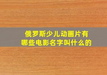 俄罗斯少儿动画片有哪些电影名字叫什么的