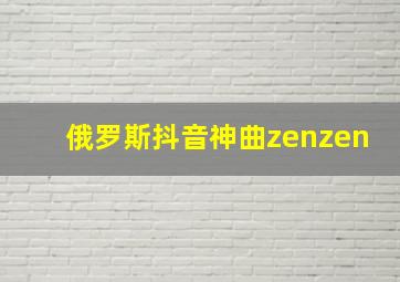 俄罗斯抖音神曲zenzen