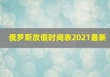 俄罗斯放假时间表2021最新