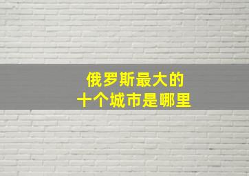 俄罗斯最大的十个城市是哪里