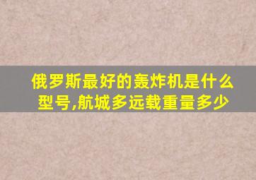 俄罗斯最好的轰炸机是什么型号,航城多远载重量多少