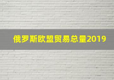 俄罗斯欧盟贸易总量2019