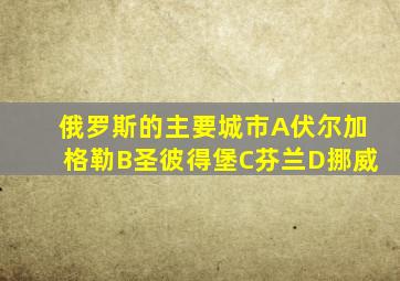 俄罗斯的主要城市A伏尔加格勒B圣彼得堡C芬兰D挪威