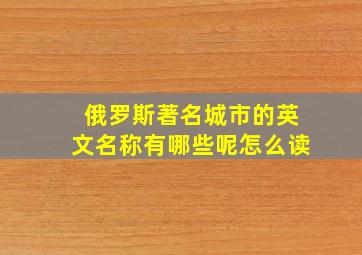 俄罗斯著名城市的英文名称有哪些呢怎么读