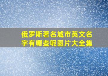 俄罗斯著名城市英文名字有哪些呢图片大全集