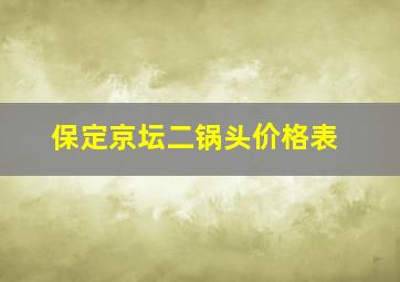 保定京坛二锅头价格表