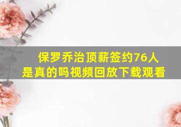 保罗乔治顶薪签约76人是真的吗视频回放下载观看