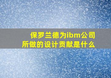 保罗兰德为ibm公司所做的设计贡献是什么