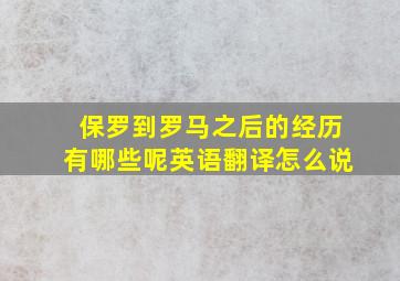 保罗到罗马之后的经历有哪些呢英语翻译怎么说