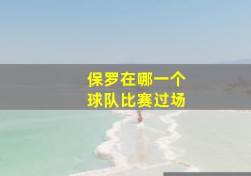 保罗在哪一个球队比赛过场