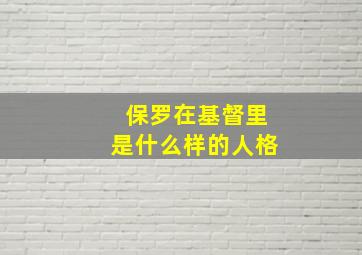 保罗在基督里是什么样的人格