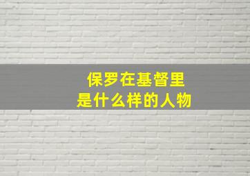 保罗在基督里是什么样的人物