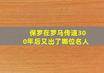 保罗在罗马传道300年后又出了哪位名人