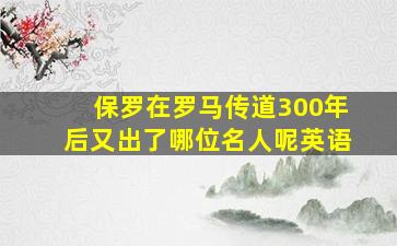 保罗在罗马传道300年后又出了哪位名人呢英语