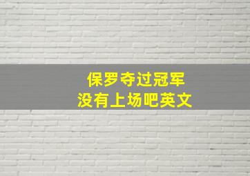 保罗夺过冠军没有上场吧英文