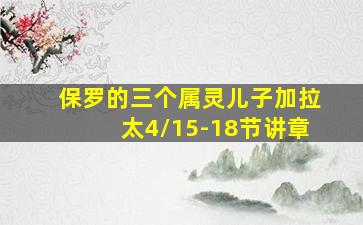 保罗的三个属灵儿子加拉太4/15-18节讲章