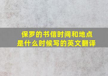 保罗的书信时间和地点是什么时候写的英文翻译