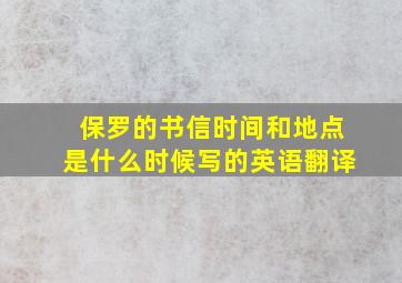 保罗的书信时间和地点是什么时候写的英语翻译