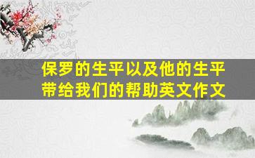 保罗的生平以及他的生平带给我们的帮助英文作文