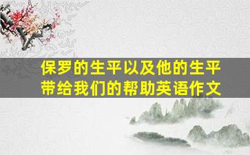 保罗的生平以及他的生平带给我们的帮助英语作文