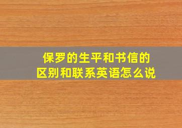 保罗的生平和书信的区别和联系英语怎么说