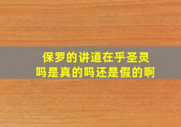 保罗的讲道在乎圣灵吗是真的吗还是假的啊