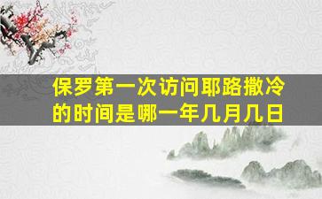 保罗第一次访问耶路撒冷的时间是哪一年几月几日