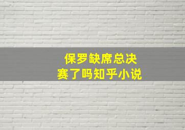 保罗缺席总决赛了吗知乎小说