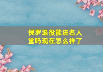 保罗退役能进名人堂吗现在怎么样了