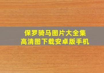 保罗骑马图片大全集高清图下载安卓版手机